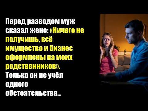 Видео: Перед разводом муж сказал жене «Ничего не получишь, всё имущество и бизнес оформлены...