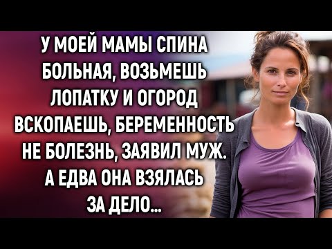 Видео: У моей мамы спина больная, возьмешь лопатку и огород вскопаешь, заявил муж. А едва она…