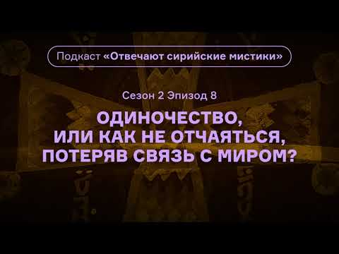 Видео: Одиночество, или Как не отчаяться, потеряв связь с миром? Подкаст «Отвечают сирийские мистики».