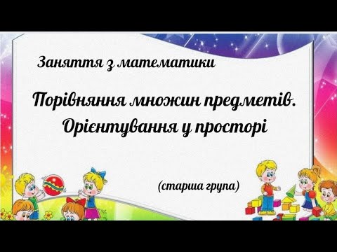 Видео: Заняття з математики "Порівняння множин предметів. Орієнтування в просторі"