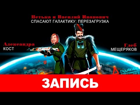 Видео: «Петька и Василий Иванович спасают галактику: Перезагрузка» — Ну, здравствуй, Гадюкино… [запись]