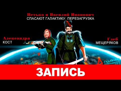 Видео: «Петька и Василий Иванович спасают галактику: Перезагрузка» — Ну, здравствуй, Гадюкино… [запись]