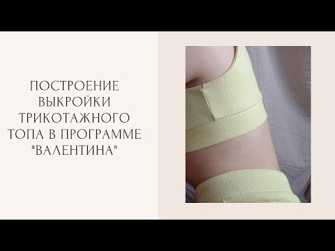 Видео: Построение выкройки трикотажного топа, в программе "Валентина"
