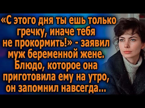 Видео: «С этого дня ешь только гречку, иначе тебя не прокормить!» - заявил муж беременной жене…