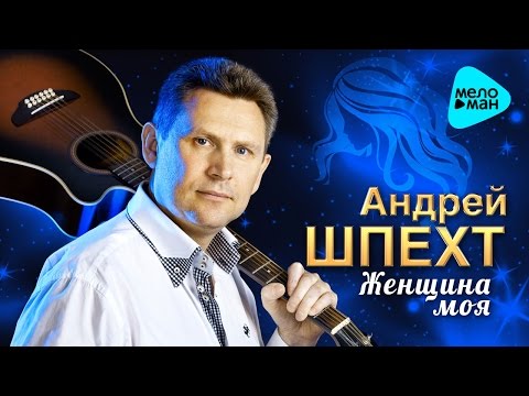 Видео: АНДРЕЙ ШПЕХТ - «Женщина моя» (Первый Официальный Альбом - 2016 г.) Супер качество!