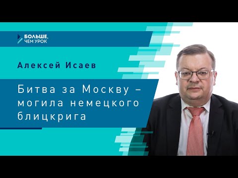 Видео: Алексей Исаев. «Битва за Москву – могила немецкого блицкрига»