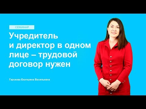Видео: Учредитель и директор в одном лице – трудовой договор нужен