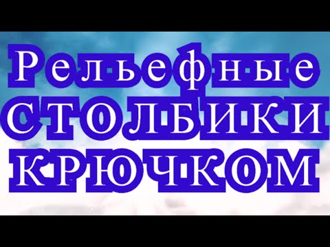 Видео: Рельефные столбики крючком - Выпуклые и Вогнутые - Урок + узоры и схемы