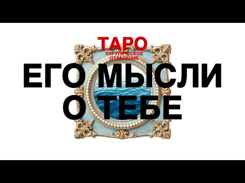 Видео: 🩸 ТАРО: его мысли о тебе. Что он думает о тебе! Что в его голове прямо сейчас!