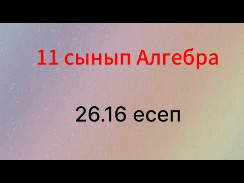Видео: 26.16 есеп 11 сынып Алгебра