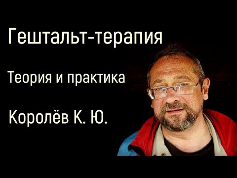 Видео: Основы гештальт-терапии Ф. Пёрзла. Теория и практика. Королёв К. Ю. Институт консультирования