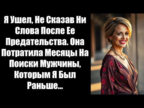Видео: Я Ушел, Не Сказав Ни Слова После Ее Предательства. Она Потратила Месяцы На Поиски Мужчины, Которым Я