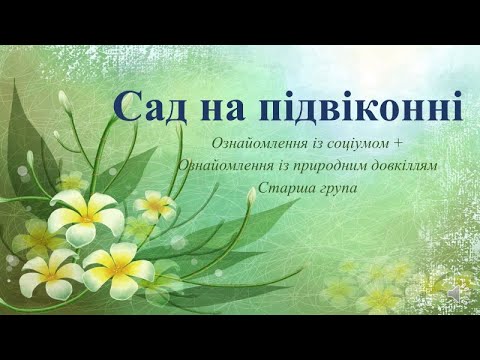 Видео: Відеозаняття з ознайомлення із соціумом + Природа "Сад на підвіконні" Старша група