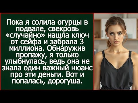 Видео: Пока я солила огурцы в подвале, свекровь «случайно» нашла ключ от сейфа и забрала 3 миллиона.