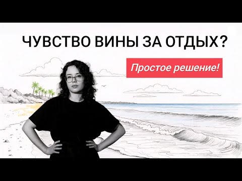 Видео: ЧУВСТВО ВИНЫ ЗА ОТДЫХ: простое решение