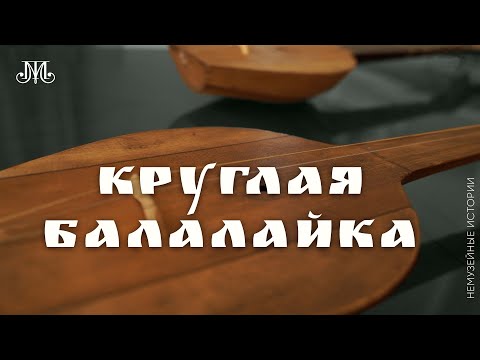 Видео: Круглая балалайка. Немузейные истории
