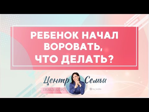 Видео: Ребенок начал воровать, что делать? Советы родителям Елизаветы Коробко