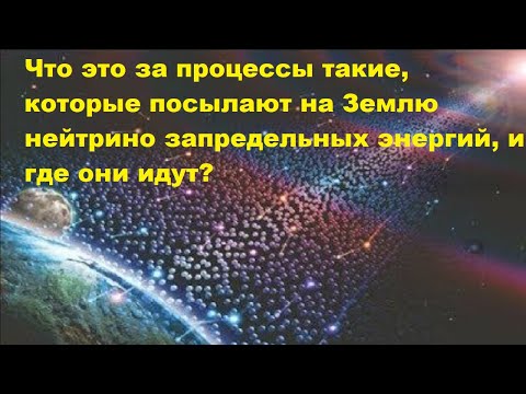 Видео: Что это за процессы такие, которые посылают на Землю нейтрино запредельных энергий, и где они идут?