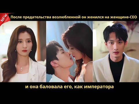 Видео: После предательства возлюбленной он женился на женщине-CEO, и она баловала его, как императора.