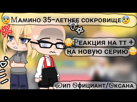 Видео: ::Мамино 35-летнее сокровище:: /Реакция на тт + на новую серию\ Шип~Официант/Оксана~