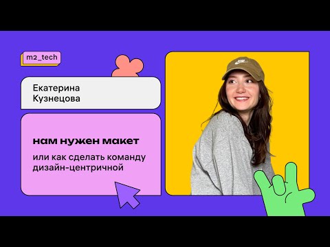 Видео: Екатерина Кузнецова «Нам нужен макет или как сделать команду дизайн-центричной»