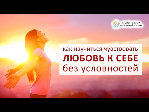 Видео: Как научиться чувствовать ЛЮБОВЬ К СЕБЕ без условностей?