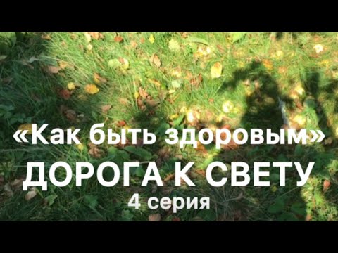 Видео: «КАК БЫТЬ ЗДОРОВЫМ». Дорога к свету. 4 серия.