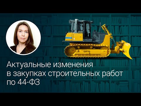 Видео: Актуальные изменения в закупках строительных работ по 44-ФЗ