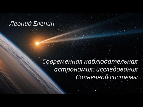 Видео: Леонид Еленин о современной наблюдательная астрономии и изучении Солнечной системы