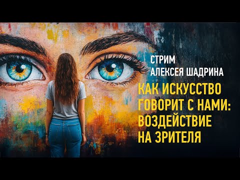 Видео: Как искусство говорит с нами: воздействие на зрителя. Алексей Шадрин