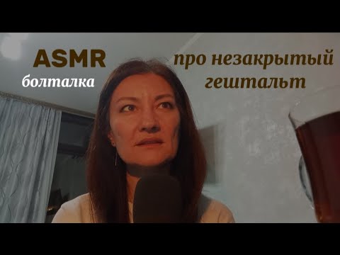 Видео: ASMR. БОЛТАЛКА ПРО МОЙ НЕЗАКРЫТЫЙ ГЕШТАЛЬТ