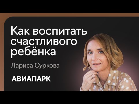 Видео: Лариса Суркова — о том, как воспитать счастливого ребёнка и возможно ли это