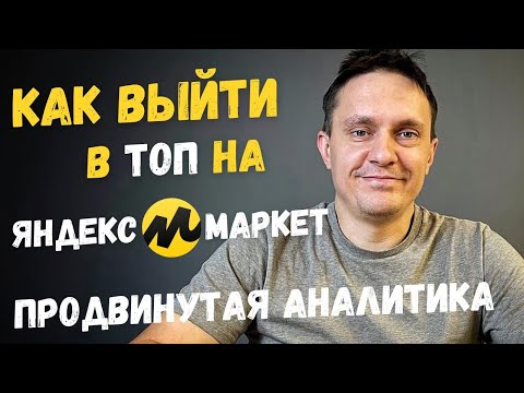 Видео: Как выйти в ТОП на Яндекс Маркет. Продвинутая Аналитика.