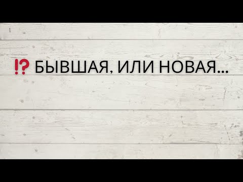 Видео: ⁉️ БЫВШАЯ, ИЛИ НОВАЯ...