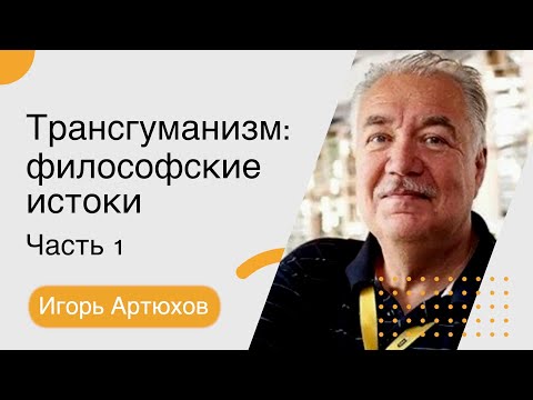 Видео: Игорь Артюхов - Трансгуманизм: философские истоки. Часть 1