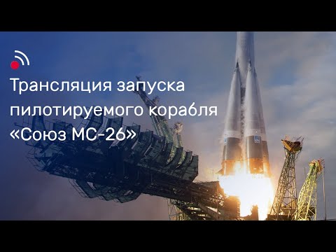 Видео: Трансляция запуска пилотируемого корабля «Союз МС-26»