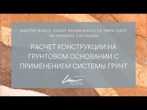 Видео: Мастер-класс «Расчет конструкции на грунтовом основании с применением системы ГРУНТ в ПК ЛИРА-САПР»