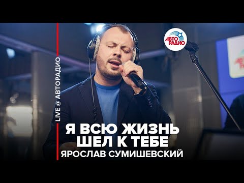 Видео: Ярослав Сумишевский - Я Всю Жизнь Шёл К Тебе (LIVE @ Авторадио)