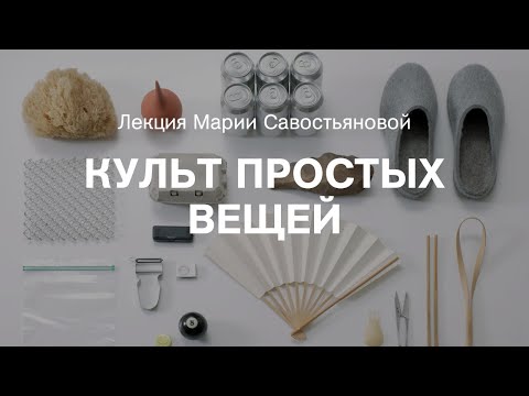 Видео: Лекция Марии Савостьяновой «Культ простых вещей»