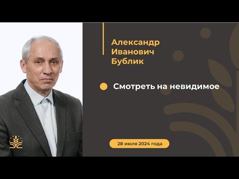 Видео: Смотреть на невидимое. Проповедь: Александр Иванович Бублик