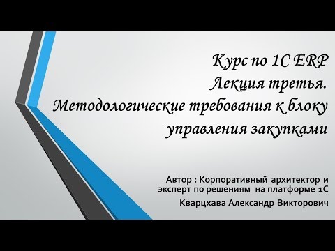 Видео: Курс по 1С ERP Лекция третья. Методологические требования к блоку управления закупками