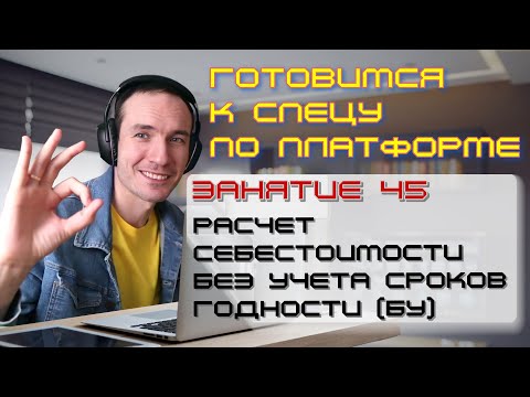 Видео: ЗАНЯТИЕ 45. РАСЧЕТ СЕБЕСТОИМОСТИ БЕЗ УЧЕТА СРОКОВ ГОДНОСТИ (БУ). ПОДГОТОВКА К СПЕЦУ ПО ПЛАТФОРМЕ 1С