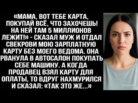 Видео: «Мама, вот карта, покупай всё, что захочешь! На ней 5 миллионов!» — муж отдал свекрови мою карту