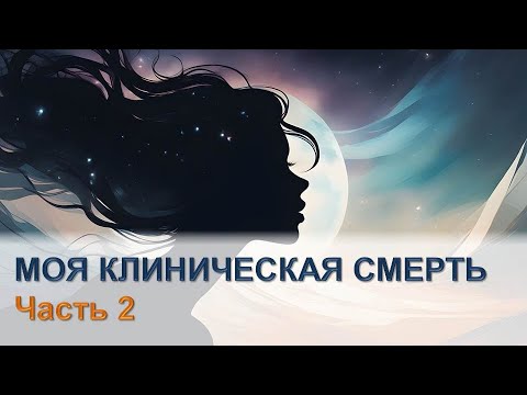 Видео: Умерла и вернулась - Околосмертный опыт - Моя история - Часть 2