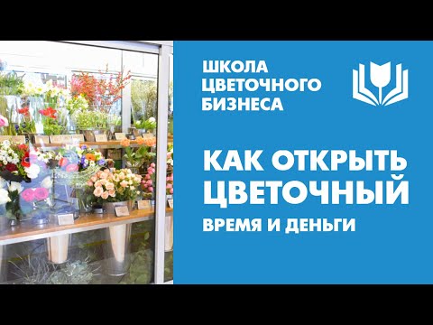 Видео: Сколько времени и денег нужно на открытие цветочного магазина