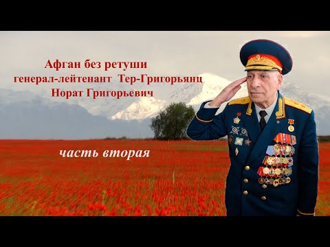 Видео: "Афган без ретуши" Часть №2. генерал-лейтенант Тер-Григорьянц Норат Григорьевич  в Афганистане.