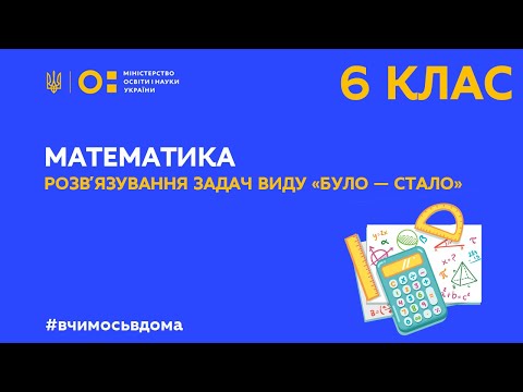 Видео: 6 клас. Математика. Розв′язування задач виду «було – стало» (Тиж.2:ВТ)