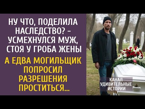 Видео: Ну что, поделила наследство   усмехнулся муж, стоя у гроба жены… А едва могильщик решил простить