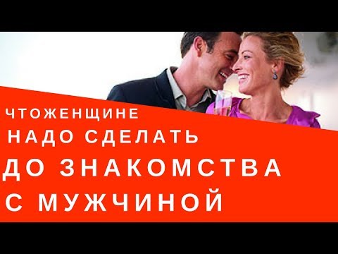 Видео: Что делать женщине еще до знакомства с мужчиной?
