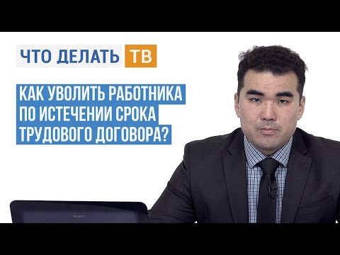 Видео: Как уволить работника по истечении срока трудового договора?